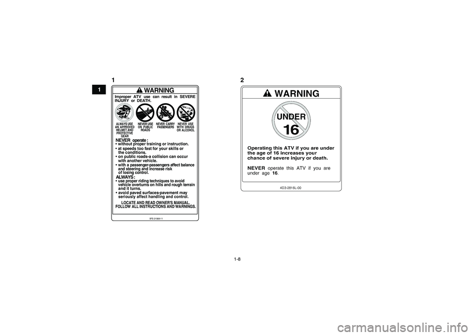 YAMAHA YFM350R 2011 User Guide 1-8
1
WARNING
Improper ATV use can result in SEVERE
INJURY or DEATH.ALWAYS USE
NEVER USE
NEVER CARRY NEVER USE
A N A P PROV E D O N P UB L IC PASSENGERS W IT H D RU G S
HELMET AND ROADS
OR ALCOHOL YAMAHA YFM350R 2011 User Guide 1-8
1
WARNING
Improper ATV use can result in SEVERE
INJURY or DEATH.ALWAYS USE
NEVER USE
NEVER CARRY NEVER USE
A N A P PROV E D O N P UB L IC PASSENGERS W IT H D RU G S
HELMET AND ROADS
OR ALCOHOL