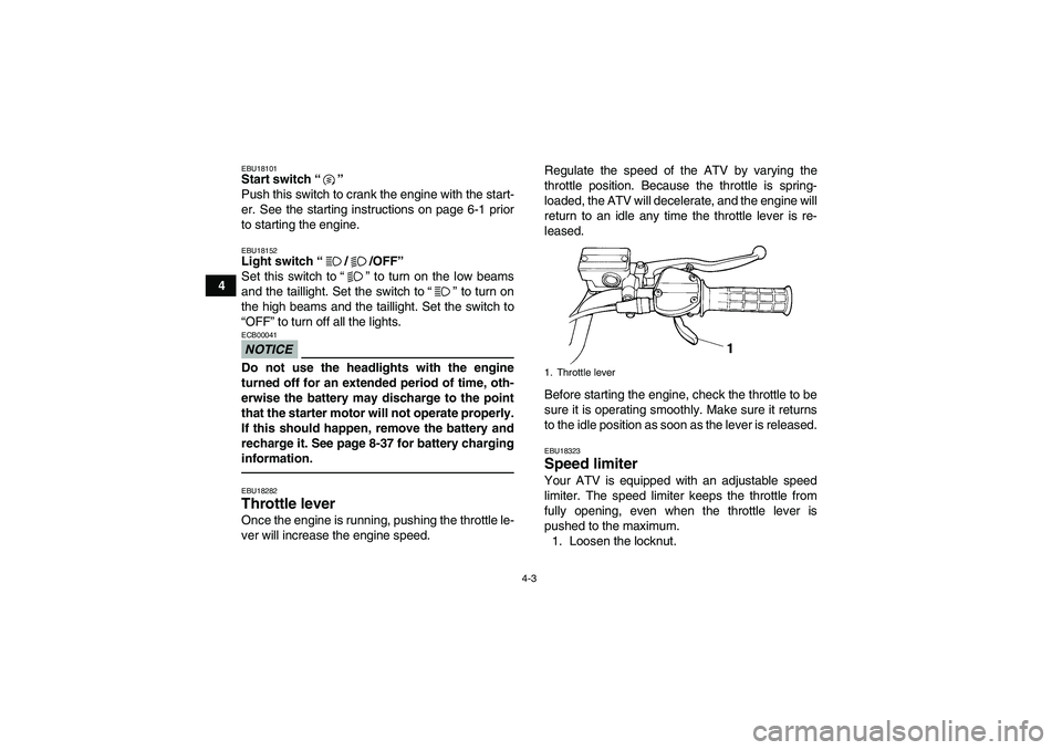 YAMAHA YFM350R 2011 Owners Manual 4-3
4
EBU18101Start switch“” 
Push this switch to crank the engine with the start-
er. See the starting instructions on page 6-1 prior
to starting the engine.EBU18152Light switch“//OFF” 
Set t