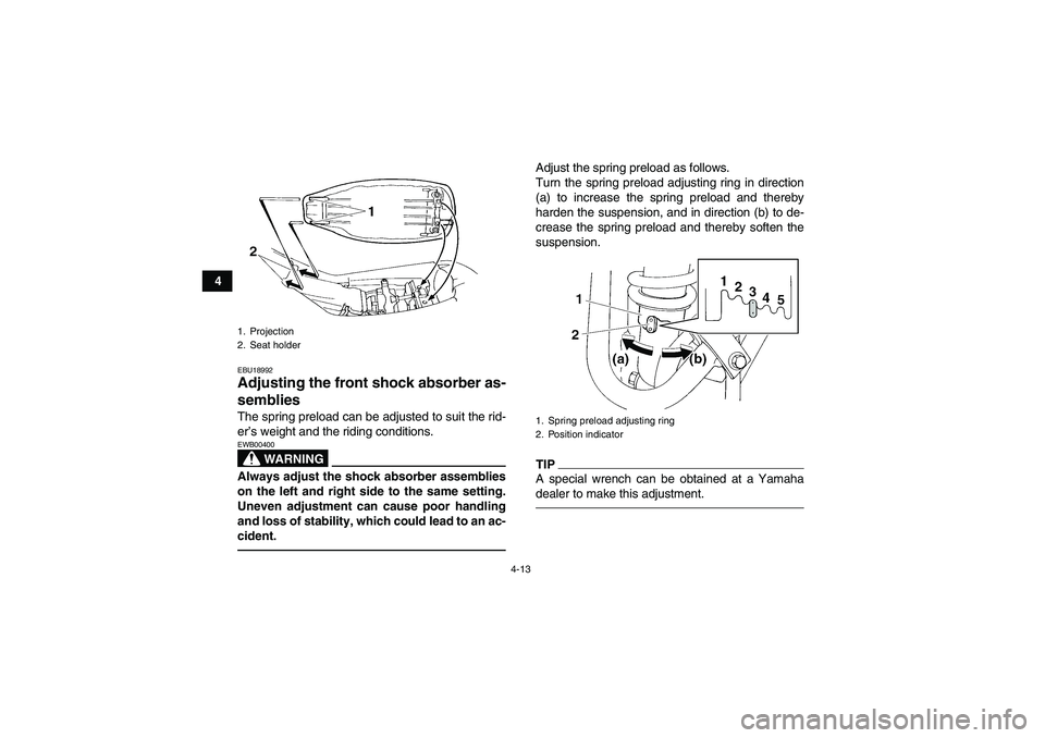 YAMAHA YFM350R 2011 Owners Manual 4-13
4
EBU18992Adjusting the front shock absorber as-
semblies The spring preload can be adjusted to suit the rid-
er’s weight and the riding conditions.
WARNING
EWB00400Always adjust the shock abso YAMAHA YFM350R 2011 Owners Manual 4-13
4
EBU18992Adjusting the front shock absorber as-
semblies The spring preload can be adjusted to suit the rid-
er’s weight and the riding conditions.
WARNING
EWB00400Always adjust the shock abso