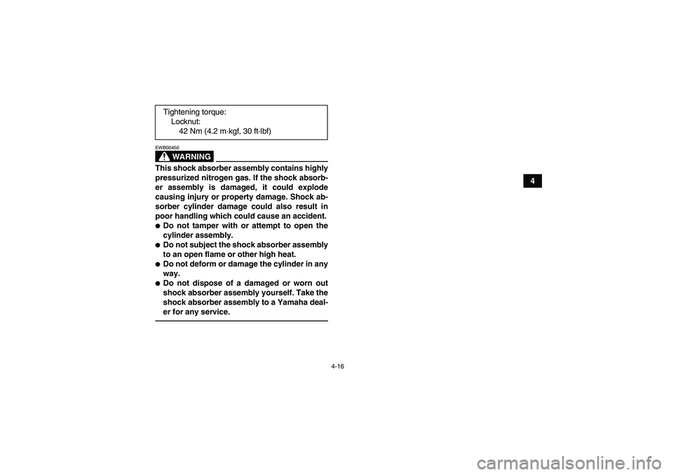 YAMAHA YFM350R 2011 Service Manual 4-16
4
WARNING
EWB00450This shock absorber assembly contains highly
pressurized nitrogen gas. If the shock absorb-
er assembly is damaged, it could explode
causing injury or property damage. Shock ab- YAMAHA YFM350R 2011 Service Manual 4-16
4
WARNING
EWB00450This shock absorber assembly contains highly
pressurized nitrogen gas. If the shock absorb-
er assembly is damaged, it could explode
causing injury or property damage. Shock ab-