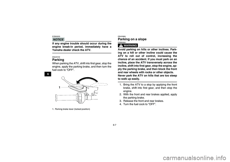 YAMAHA YFM350R 2011  Owners Manual 6-7
6
NOTICEECB00220If any engine trouble should occur during the
engine break-in period, immediately have a
Yamaha dealer check the ATV.EBU20722Parking When parking the ATV, shift into first gear, st