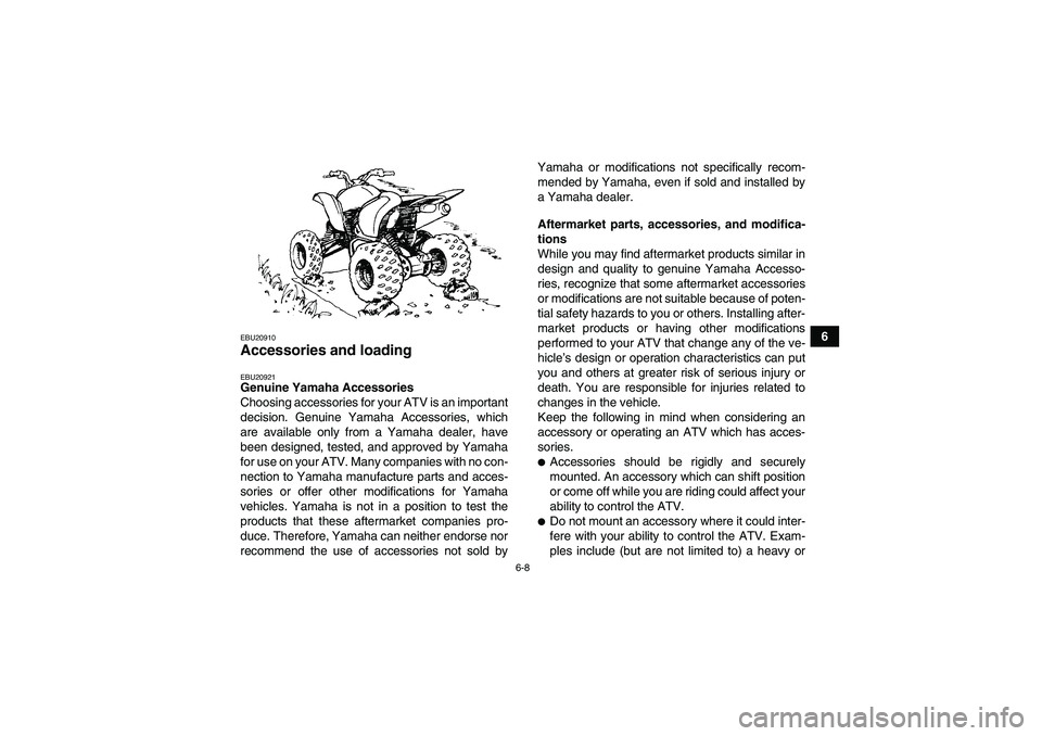 YAMAHA YFM350R 2011 Workshop Manual 6-8
6
EBU20910Accessories and loading EBU20921Genuine Yamaha Accessories
Choosing accessories for your ATV is an important
decision. Genuine Yamaha Accessories, which
are available only from a Yamaha 