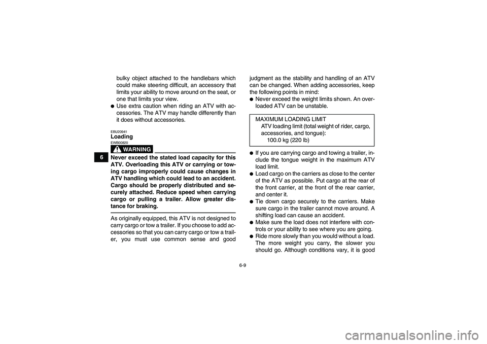 YAMAHA YFM350R 2011 Workshop Manual 6-9
6bulky object attached to the handlebars which
could make steering difficult, an accessory that
limits your ability to move around on the seat, or
one that limits your view.
Use extra caution whe