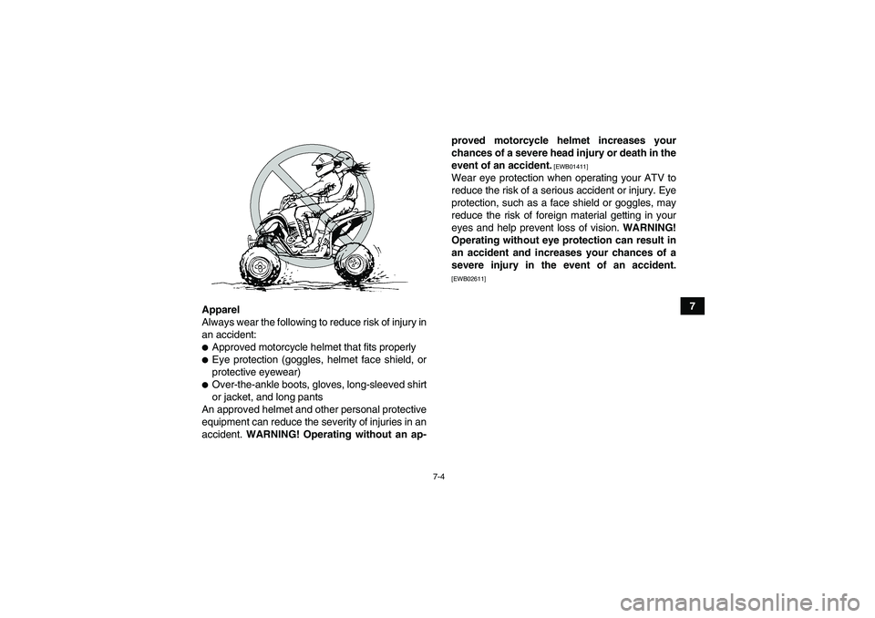 YAMAHA YFM350R 2011  Owners Manual 7-4
7
Apparel
Always wear the following to reduce risk of injury in
an accident:
Approved motorcycle helmet that fits properlyEye protection (goggles, helmet face shield, or
protective eyewear)Over