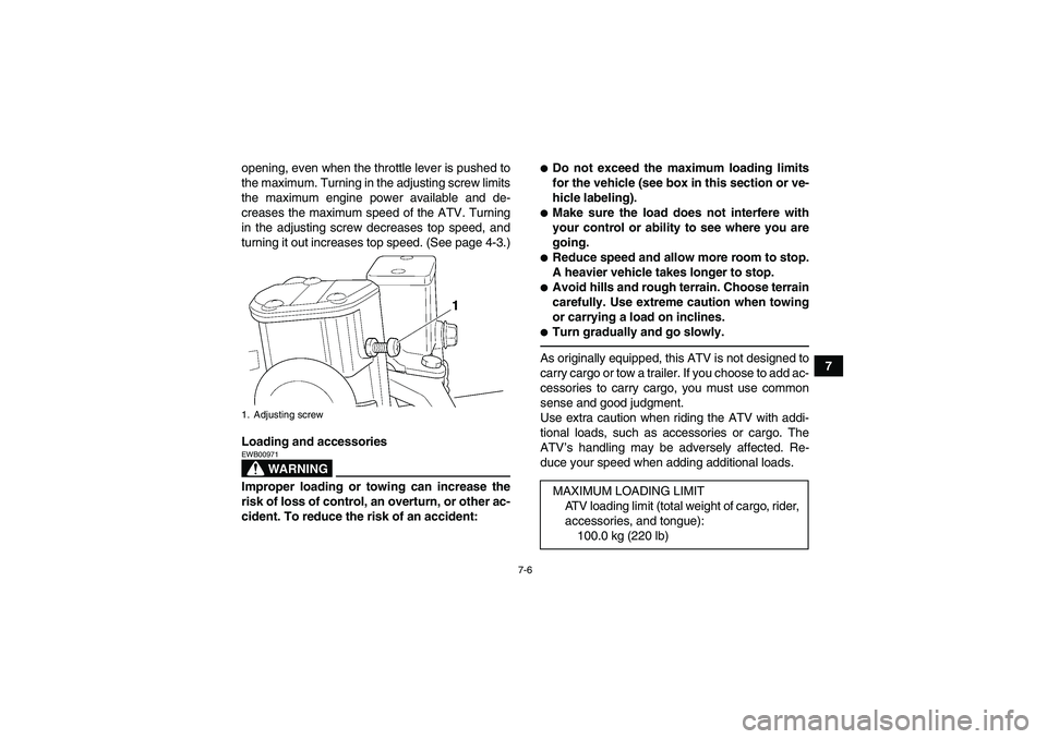 YAMAHA YFM350R 2011 Repair Manual 7-6
7 opening, even when the throttle lever is pushed to
the maximum. Turning in the adjusting screw limits
the maximum engine power available and de-
creases the maximum speed of the ATV. Turning
in 