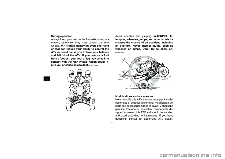 YAMAHA YFM350R 2011 Repair Manual 7-7
7During operation
Always keep your feet on the footrests during op-
eration; otherwise, they may contact the rear
wheels. WARNING! Removing even one hand
or foot can reduce your ability to control