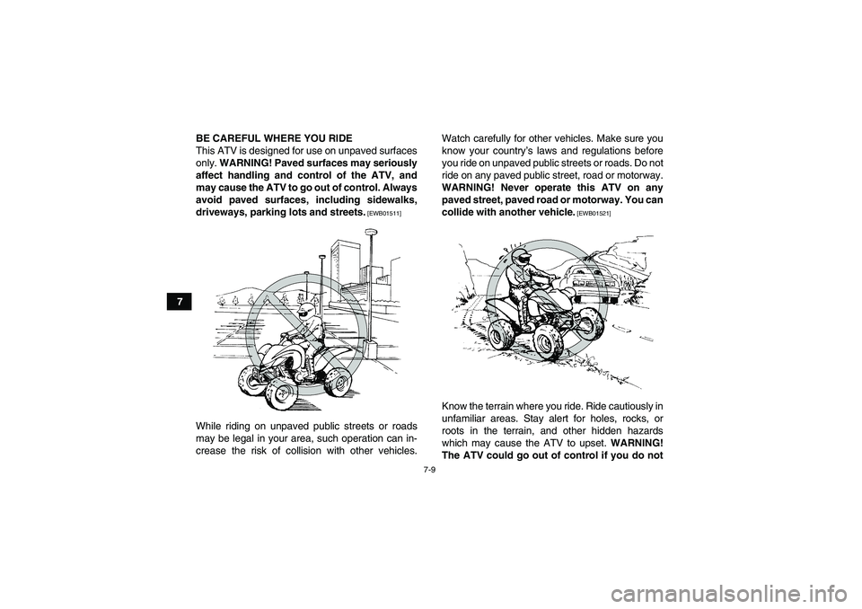 YAMAHA YFM350R 2011 Repair Manual 7-9
7BE CAREFUL WHERE YOU RIDE
This ATV is designed for use on unpaved surfaces
only. WARNING! Paved surfaces may seriously
affect handling and control of the ATV, and
may cause the ATV to go out of c