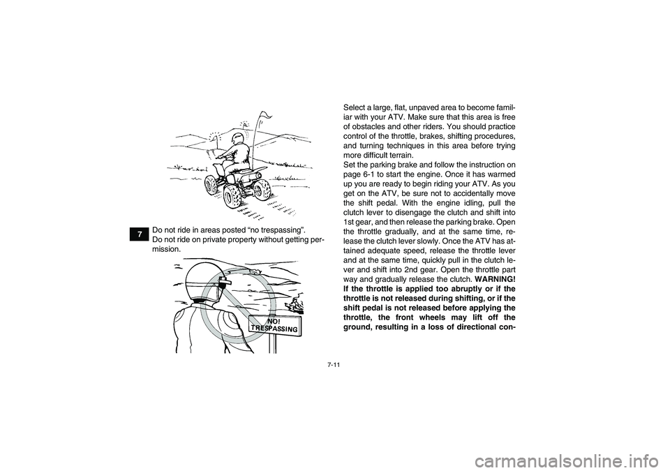 YAMAHA YFM350R 2011 Repair Manual 7-11
7Do not ride in areas posted “no trespassing”.
Do not ride on private property without getting per-
mission.Select a large, flat, unpaved area to become famil-
iar with your ATV. Make sure th