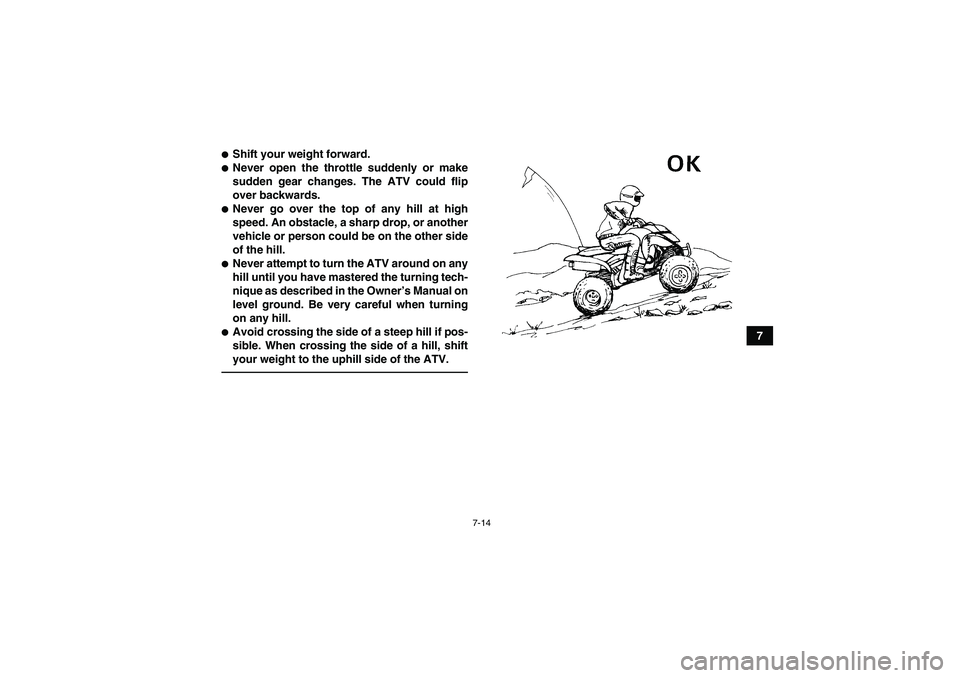 YAMAHA YFM350R 2011 Manual PDF 7-14
7
Shift your weight forward.Never open the throttle suddenly or make
sudden gear changes. The ATV could flip
over backwards.Never go over the top of any hill at high
speed. An obstacle, a shar
