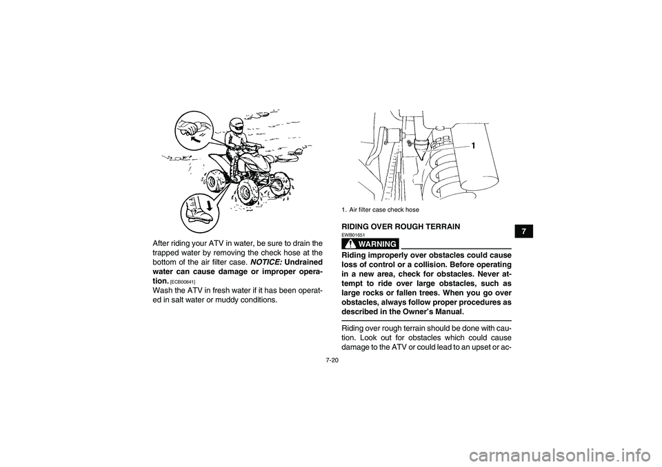 YAMAHA YFM350R 2011 Manual PDF 7-20
7
After riding your ATV in water, be sure to drain the
trapped water by removing the check hose at the
bottom of the air filter case. NOTICE: Undrained
water can cause damage or improper opera-
t