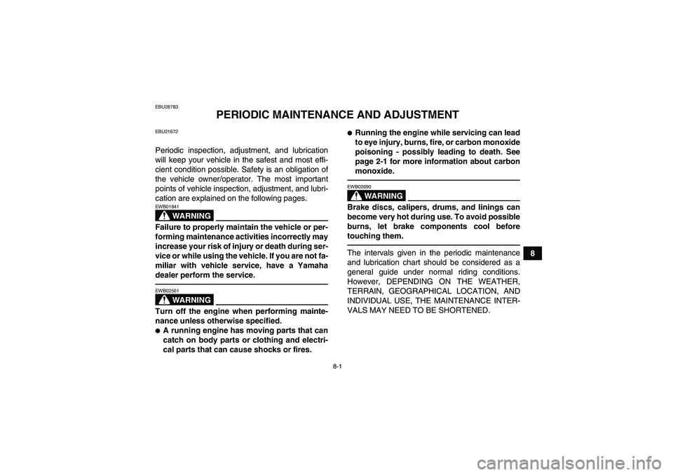 YAMAHA YFM350R 2011 Manual Online 8-1
8
EBU28783
PERIODIC MAINTENANCE AND ADJUSTMENT
EBU21672Periodic inspection, adjustment, and lubrication
will keep your vehicle in the safest and most effi-
cient condition possible. Safety is an o