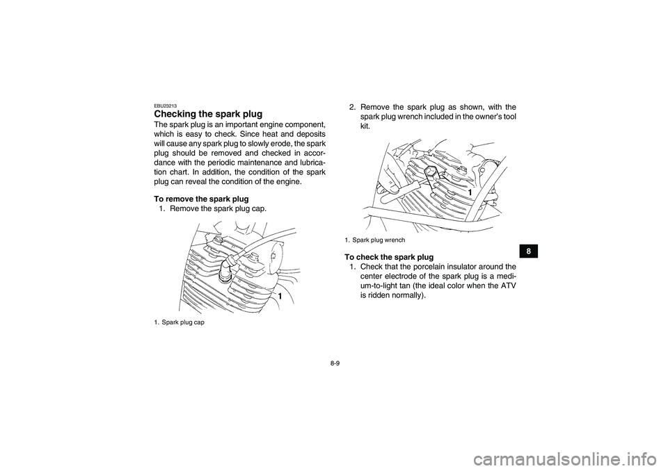 YAMAHA YFM350R 2011 User Guide 8-9
8
EBU23213Checking the spark plug The spark plug is an important engine component,
which is easy to check. Since heat and deposits
will cause any spark plug to slowly erode, the spark
plug should YAMAHA YFM350R 2011 User Guide 8-9
8
EBU23213Checking the spark plug The spark plug is an important engine component,
which is easy to check. Since heat and deposits
will cause any spark plug to slowly erode, the spark
plug should
