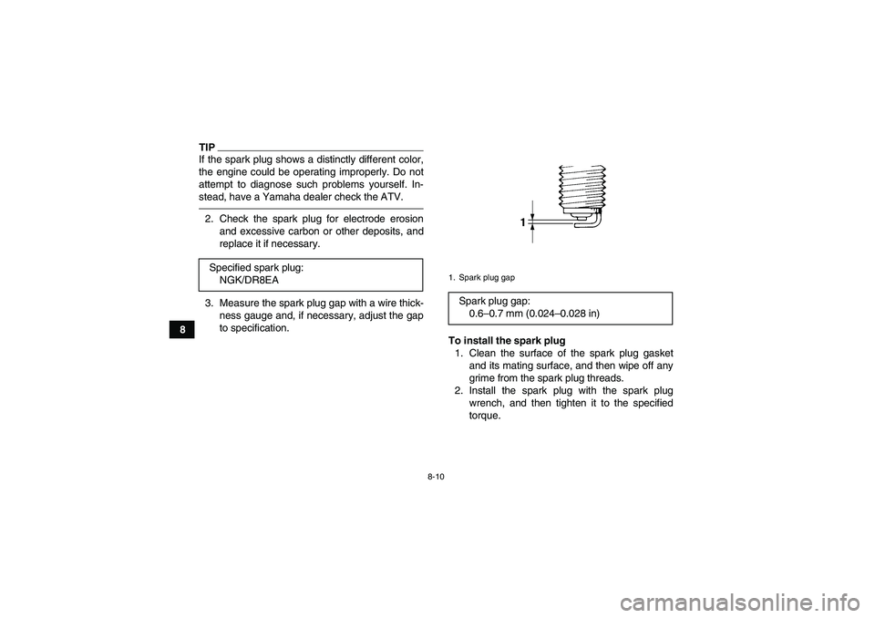 YAMAHA YFM350R 2011 User Guide 8-10
8
TIPIf the spark plug shows a distinctly different color,
the engine could be operating improperly. Do not
attempt to diagnose such problems yourself. In-
stead, have a Yamaha dealer check the A YAMAHA YFM350R 2011 User Guide 8-10
8
TIPIf the spark plug shows a distinctly different color,
the engine could be operating improperly. Do not
attempt to diagnose such problems yourself. In-
stead, have a Yamaha dealer check the A