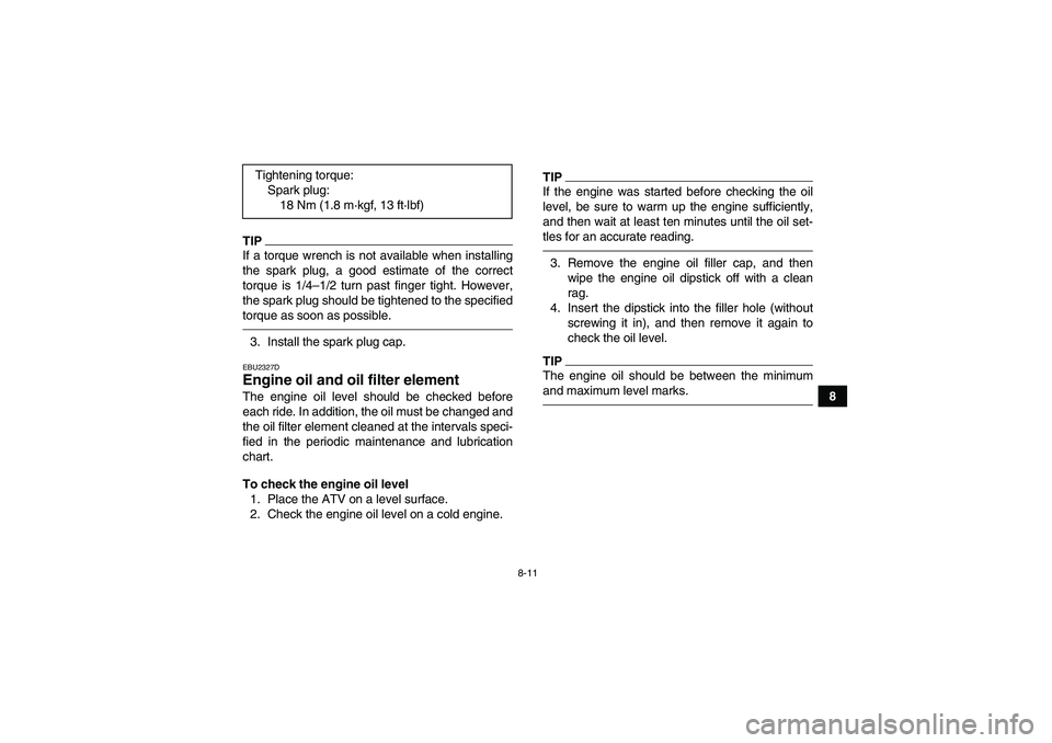 YAMAHA YFM350R 2011 User Guide 8-11
8
TIPIf a torque wrench is not available when installing
the spark plug, a good estimate of the correct
torque is 1/4–1/2 turn past finger tight. However,
the spark plug should be tightened to YAMAHA YFM350R 2011 User Guide 8-11
8
TIPIf a torque wrench is not available when installing
the spark plug, a good estimate of the correct
torque is 1/4–1/2 turn past finger tight. However,
the spark plug should be tightened to