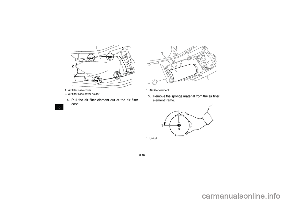 YAMAHA YFM350R 2011 Owners Manual 8-16
84. Pull the air filter element out of the air filter
case.5. Remove the sponge material from the air filter
element frame.
1. Air filter case cover
2. Air filter case cover holder
1. Air filter YAMAHA YFM350R 2011 Owners Manual 8-16
84. Pull the air filter element out of the air filter
case.5. Remove the sponge material from the air filter
element frame.
1. Air filter case cover
2. Air filter case cover holder
1. Air filter