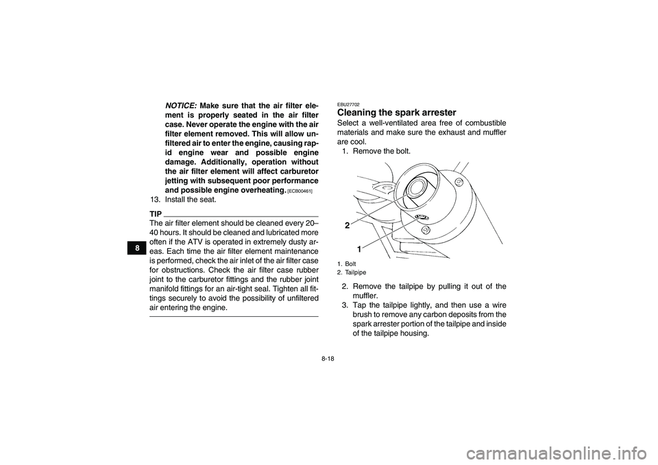 YAMAHA YFM350R 2011 User Guide 8-18
8NOTICE: Make sure that the air filter ele-
ment is properly seated in the air filter
case. Never operate the engine with the air
filter element removed. This will allow un-
filtered air to enter YAMAHA YFM350R 2011 User Guide 8-18
8NOTICE: Make sure that the air filter ele-
ment is properly seated in the air filter
case. Never operate the engine with the air
filter element removed. This will allow un-
filtered air to enter