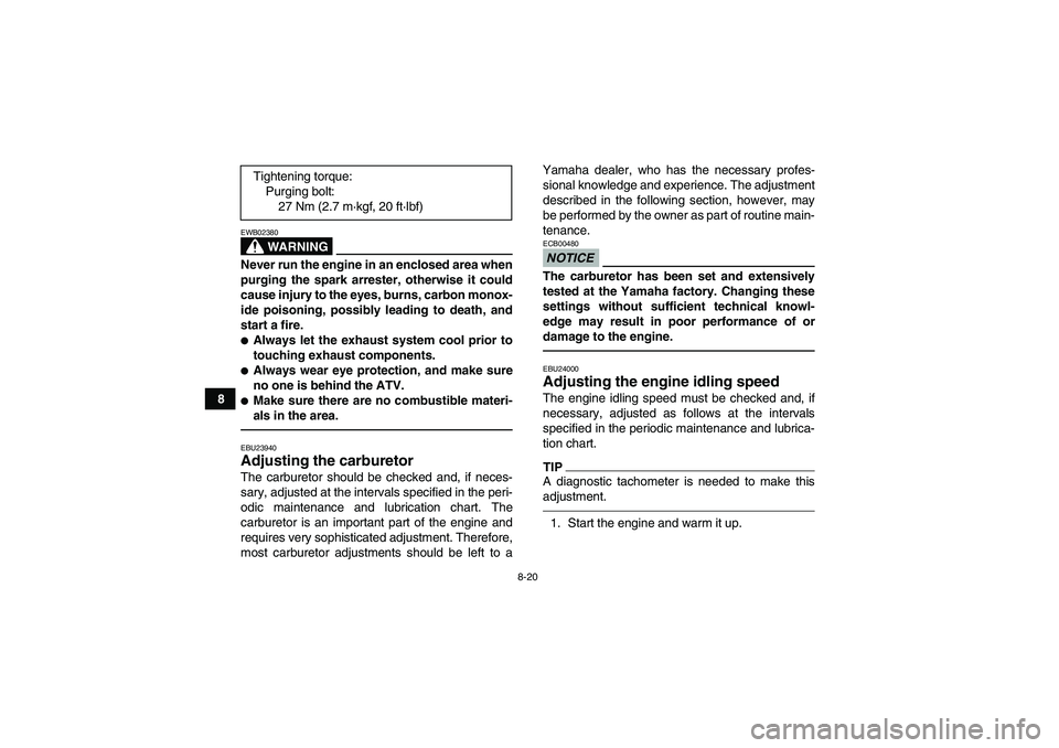 YAMAHA YFM350R 2011 User Guide 8-20
8
WARNING
EWB02380Never run the engine in an enclosed area when
purging the spark arrester, otherwise it could
cause injury to the eyes, burns, carbon monox-
ide poisoning, possibly leading to de YAMAHA YFM350R 2011 User Guide 8-20
8
WARNING
EWB02380Never run the engine in an enclosed area when
purging the spark arrester, otherwise it could
cause injury to the eyes, burns, carbon monox-
ide poisoning, possibly leading to de