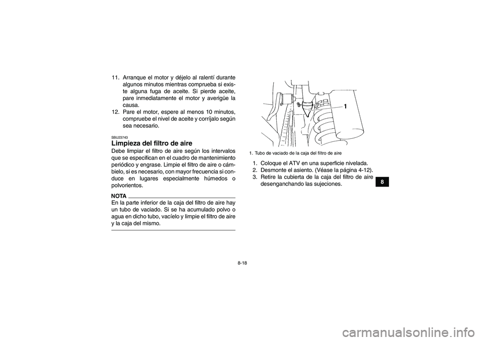 YAMAHA YFM350R 2011 Manuale de Empleo (in Spanish) 8-18
8 11. Arranque el motor y déjelo al ralentí durante
algunos minutos mientras comprueba si exis-
te alguna fuga de aceite. Si pierde aceite,
pare inmediatamente el motor y averigüe la
causa.
12 YAMAHA YFM350R 2011 Manuale de Empleo (in Spanish) 8-18
8 11. Arranque el motor y déjelo al ralentí durante
algunos minutos mientras comprueba si exis-
te alguna fuga de aceite. Si pierde aceite,
pare inmediatamente el motor y averigüe la
causa.
12