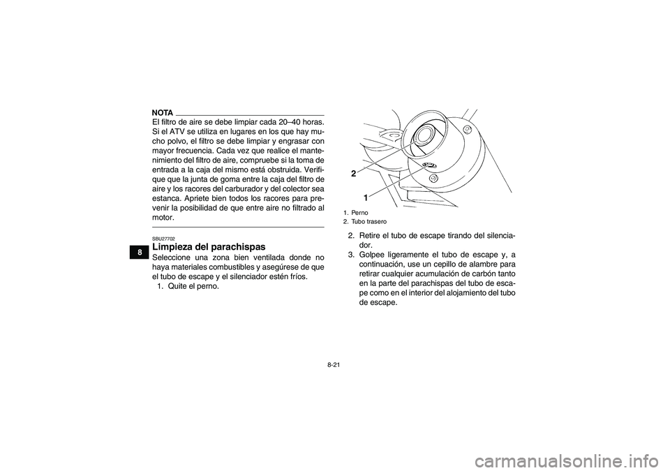 YAMAHA YFM350R 2011 Manuale de Empleo (in Spanish) 8-21
8
NOTAEl filtro de aire se debe limpiar cada 20–40 horas.
Si el ATV se utiliza en lugares en los que hay mu-
cho polvo, el filtro se debe limpiar y engrasar con
mayor frecuencia. Cada vez que r YAMAHA YFM350R 2011 Manuale de Empleo (in Spanish) 8-21
8
NOTAEl filtro de aire se debe limpiar cada 20–40 horas.
Si el ATV se utiliza en lugares en los que hay mu-
cho polvo, el filtro se debe limpiar y engrasar con
mayor frecuencia. Cada vez que r