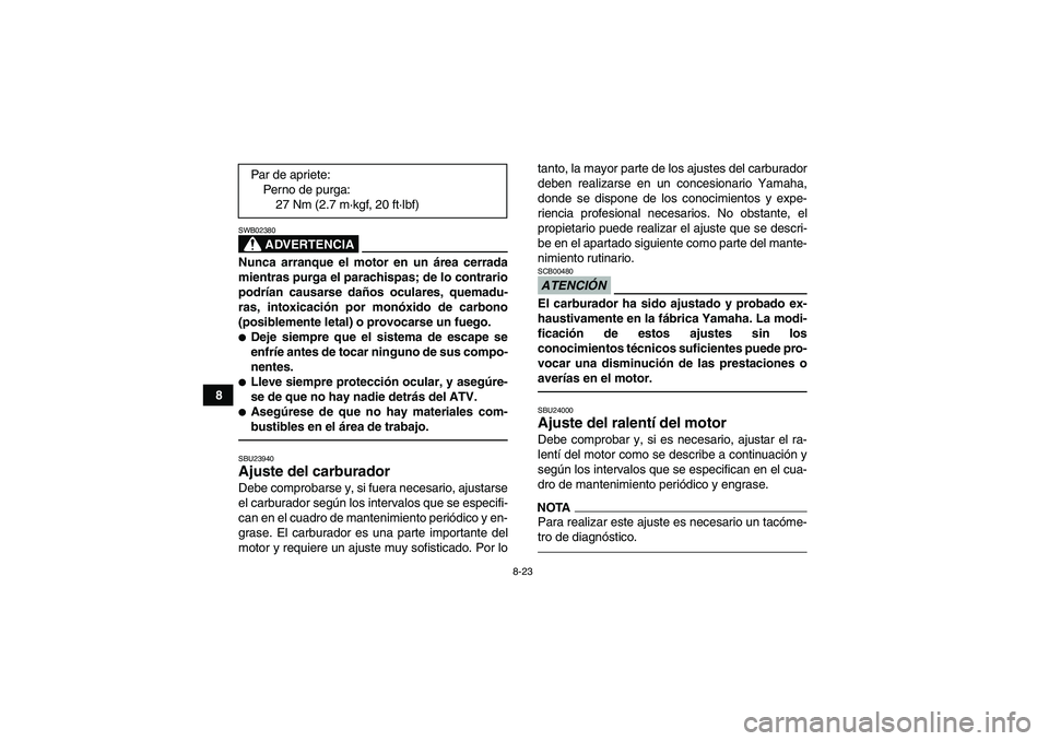 YAMAHA YFM350R 2011 Manuale de Empleo (in Spanish) 8-23
8
ADVERTENCIA
SWB02380Nunca arranque el motor en un área cerrada
mientras purga el parachispas; de lo contrario
podrían causarse daños oculares, quemadu-
ras, intoxicación por monóxido de ca YAMAHA YFM350R 2011 Manuale de Empleo (in Spanish) 8-23
8
ADVERTENCIA
SWB02380Nunca arranque el motor en un área cerrada
mientras purga el parachispas; de lo contrario
podrían causarse daños oculares, quemadu-
ras, intoxicación por monóxido de ca