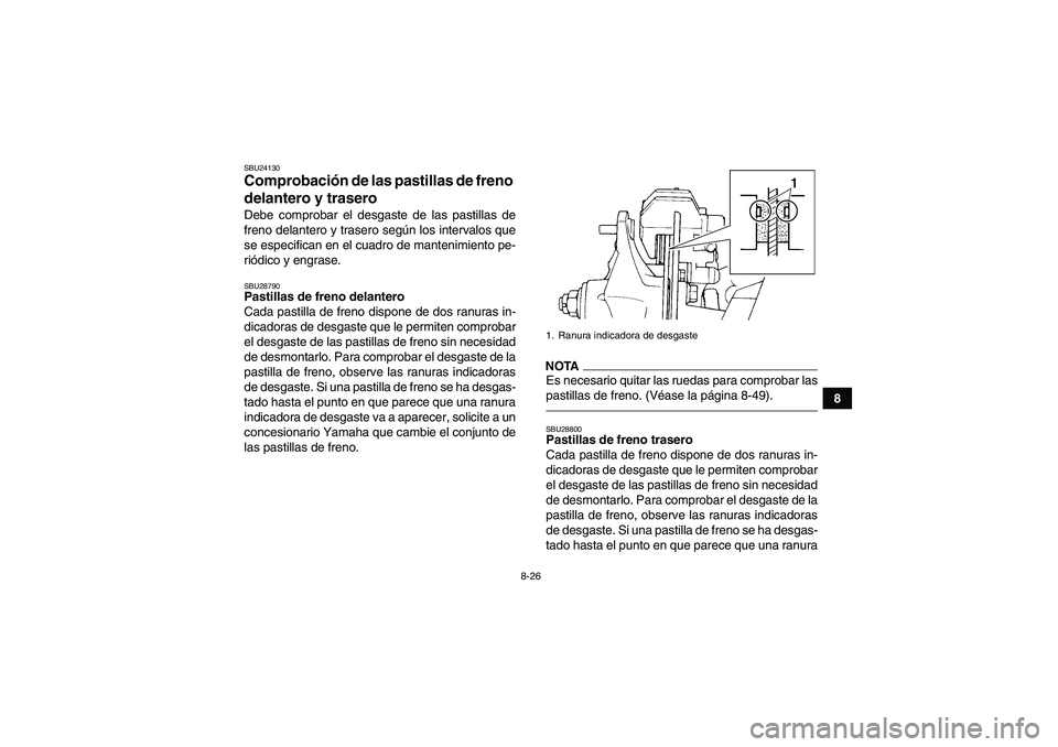 YAMAHA YFM350R 2011  Manuale de Empleo (in Spanish) 8-26
8
SBU24130Comprobación de las pastillas de freno 
delantero y trasero Debe comprobar el desgaste de las pastillas de
freno delantero y trasero según los intervalos que
se especifican en el cuad