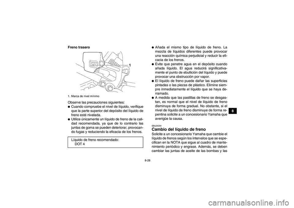 YAMAHA YFM350R 2011  Manuale de Empleo (in Spanish) 8-28
8 Freno trasero
Observe las precauciones siguientes:
Cuando compruebe el nivel de líquido, verifique
que la parte superior del depósito del líquido de
freno esté nivelada.Utilice únicament
