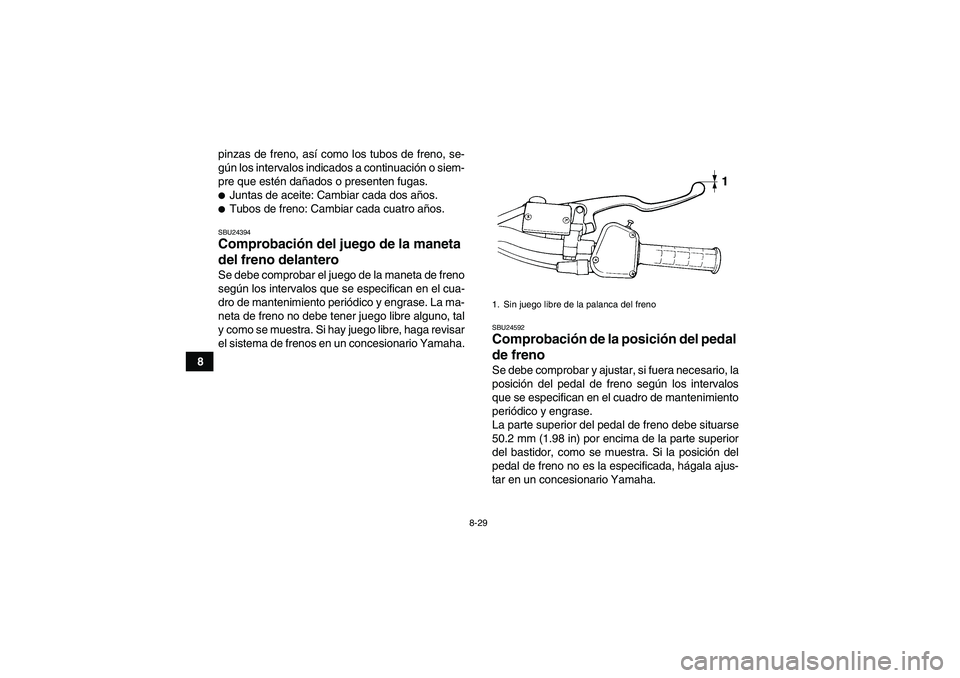 YAMAHA YFM350R 2011  Manuale de Empleo (in Spanish) 8-29
8pinzas de freno, así como los tubos de freno, se-
gún los intervalos indicados a continuación o siem-
pre que estén dañados o presenten fugas.
Juntas de aceite: Cambiar cada dos años.Tub