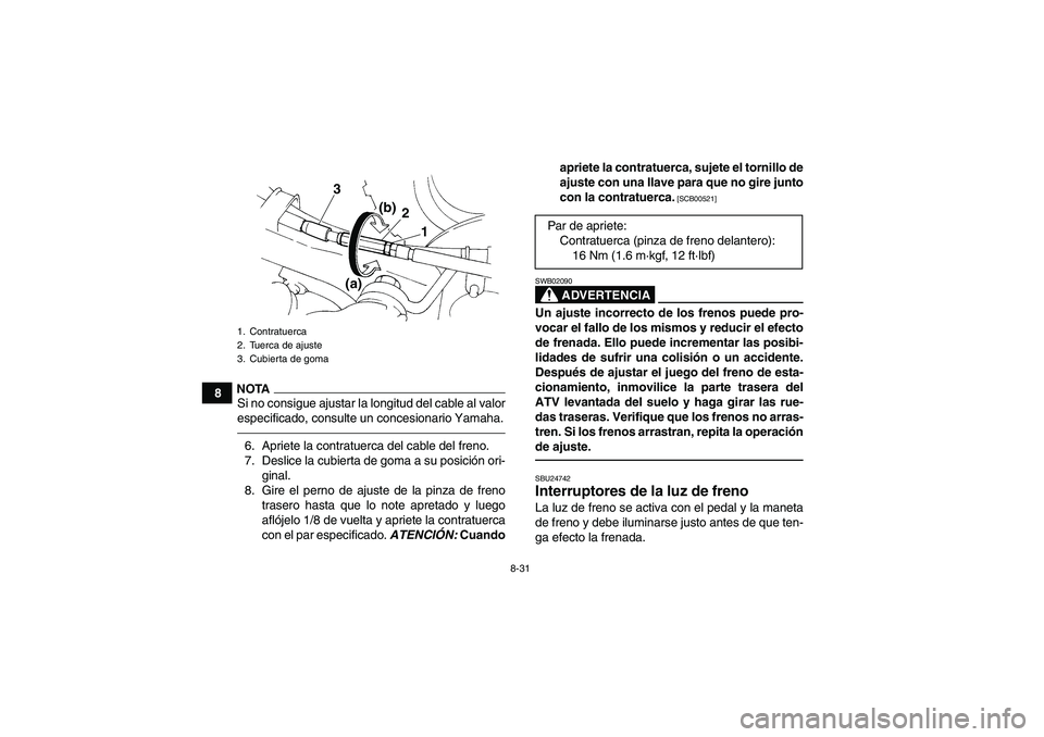 YAMAHA YFM350R 2011  Manuale de Empleo (in Spanish) 8-31
8
NOTASi no consigue ajustar la longitud del cable al valor
especificado, consulte un concesionario Yamaha.6. Apriete la contratuerca del cable del freno.
7. Deslice la cubierta de goma a su posi