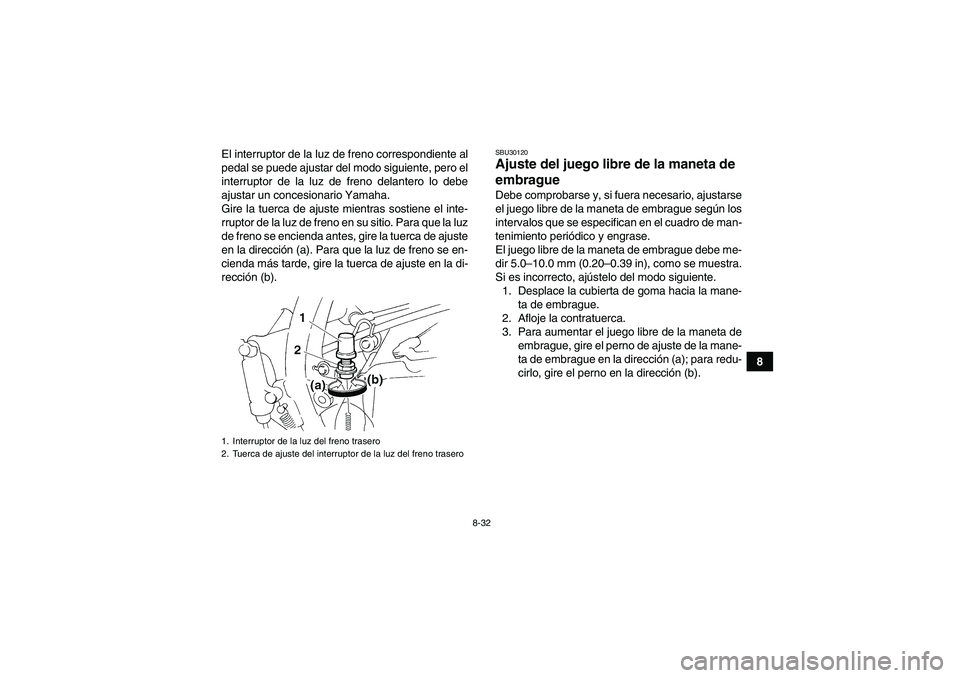 YAMAHA YFM350R 2011  Manuale de Empleo (in Spanish) 8-32
8 El interruptor de la luz de freno correspondiente al
pedal se puede ajustar del modo siguiente, pero el
interruptor de la luz de freno delantero lo debe
ajustar un concesionario Yamaha.
Gire la