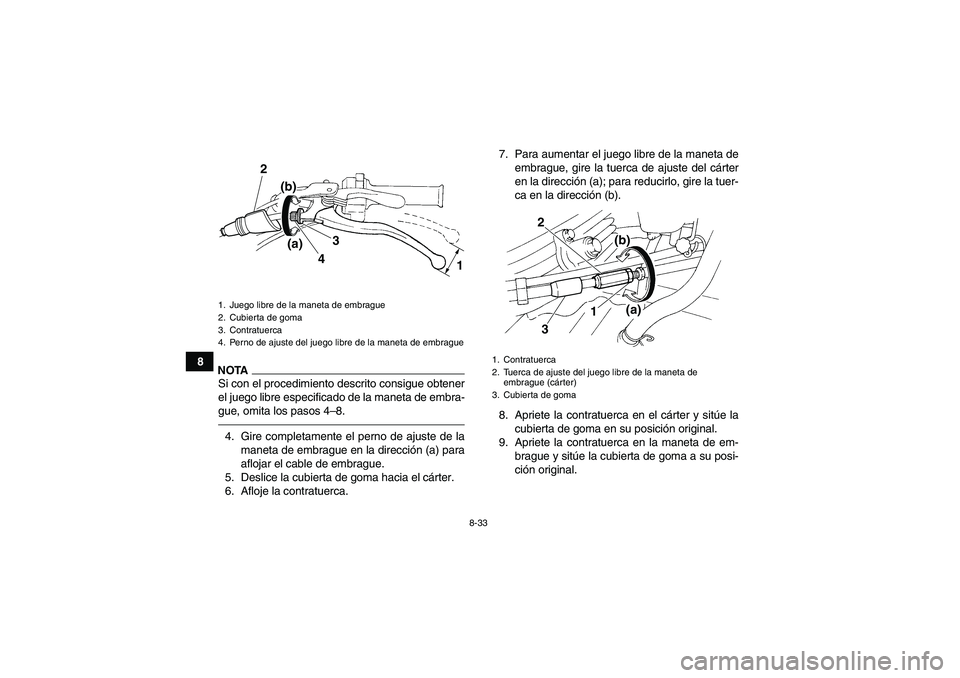 YAMAHA YFM350R 2011  Manuale de Empleo (in Spanish) 8-33
8
NOTASi con el procedimiento descrito consigue obtener
el juego libre especificado de la maneta de embra-
gue, omita los pasos 4–8.4. Gire completamente el perno de ajuste de la
maneta de embr