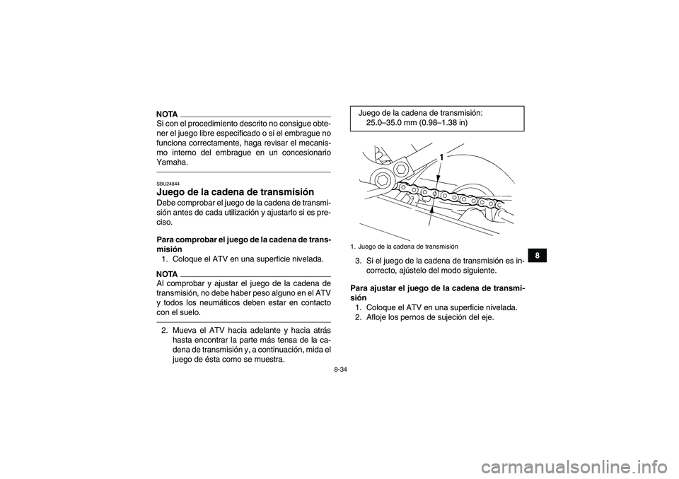 YAMAHA YFM350R 2011  Manuale de Empleo (in Spanish) 8-34
8
NOTASi con el procedimiento descrito no consigue obte-
ner el juego libre especificado o si el embrague no
funciona correctamente, haga revisar el mecanis-
mo interno del embrague en un concesi