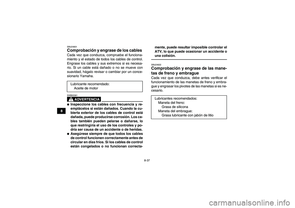 YAMAHA YFM350R 2011 Manuale de Empleo (in Spanish) 8-37
8
SBU24901Comprobación y engrase de los cables Cada vez que conduzca, compruebe el funciona-
miento y el estado de todos los cables de control.
Engrase los cables y sus extremos si es necesa-
ri YAMAHA YFM350R 2011 Manuale de Empleo (in Spanish) 8-37
8
SBU24901Comprobación y engrase de los cables Cada vez que conduzca, compruebe el funciona-
miento y el estado de todos los cables de control.
Engrase los cables y sus extremos si es necesa-
ri