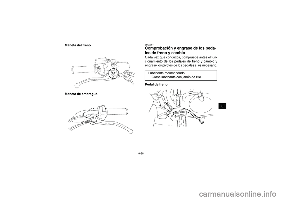 YAMAHA YFM350R 2011 Manuale de Empleo (in Spanish) 8-38
8 Maneta del freno
Maneta de embrague
SBU28841Comprobación y engrase de los peda-
les de freno y cambio Cada vez que conduzca, compruebe antes el fun-
cionamiento de los pedales de freno y cambi YAMAHA YFM350R 2011 Manuale de Empleo (in Spanish) 8-38
8 Maneta del freno
Maneta de embrague
SBU28841Comprobación y engrase de los peda-
les de freno y cambio Cada vez que conduzca, compruebe antes el fun-
cionamiento de los pedales de freno y cambi
