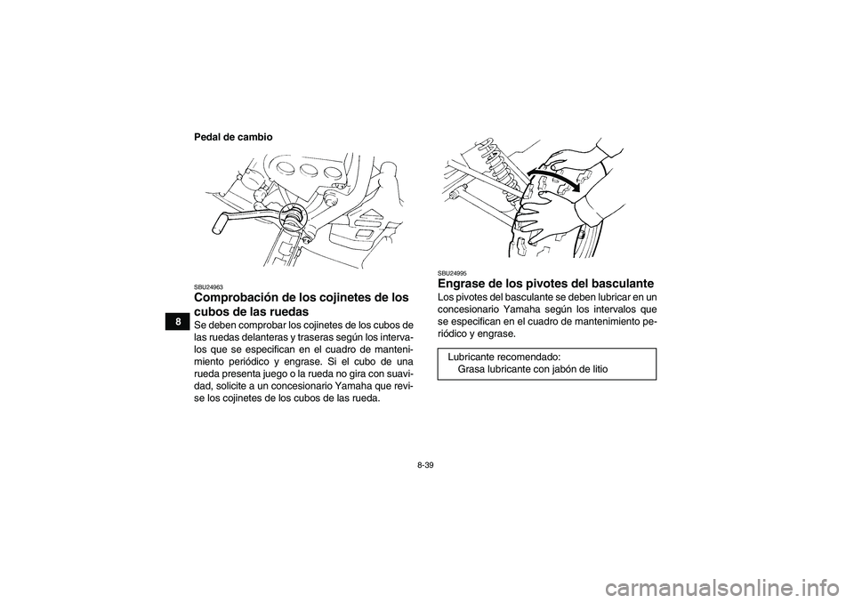 YAMAHA YFM350R 2011 Manuale de Empleo (in Spanish) 8-39
8Pedal de cambio
SBU24963Comprobación de los cojinetes de los
cubos de las ruedas Se deben comprobar los cojinetes de los cubos de
las ruedas delanteras y traseras según los interva-
los que s YAMAHA YFM350R 2011 Manuale de Empleo (in Spanish) 8-39
8Pedal de cambio
SBU24963Comprobación de los cojinetes de los
cubos de las ruedas Se deben comprobar los cojinetes de los cubos de
las ruedas delanteras y traseras según los interva-
los que s