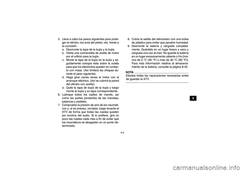 YAMAHA YFM350R 2011 Manuale de Empleo (in Spanish) 9-3
9 5. Lleve a cabo los pasos siguientes para prote-
ger el cilindro, los aros del pistón, etc. frente a
la corrosión.
a. Desmonte la tapa de la bujía y la bujía.
b. Vierta una cucharadita de ac YAMAHA YFM350R 2011 Manuale de Empleo (in Spanish) 9-3
9 5. Lleve a cabo los pasos siguientes para prote-
ger el cilindro, los aros del pistón, etc. frente a
la corrosión.
a. Desmonte la tapa de la bujía y la bujía.
b. Vierta una cucharadita de ac
