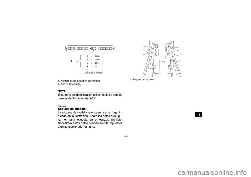 YAMAHA YFM350R 2011 Manuale de Empleo (in Spanish) 11-2
11
NOTAEl número de identificación del vehículo se emplea
para la identificación del ATV.SBU26050Etiqueta del modelo
La etiqueta de modelo se encuentra en el lugar in-
dicado en la ilustraci YAMAHA YFM350R 2011 Manuale de Empleo (in Spanish) 11-2
11
NOTAEl número de identificación del vehículo se emplea
para la identificación del ATV.SBU26050Etiqueta del modelo
La etiqueta de modelo se encuentra en el lugar in-
dicado en la ilustraci