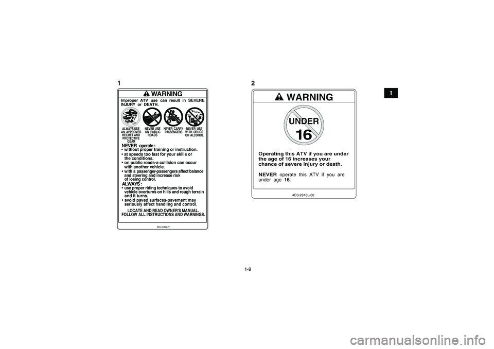YAMAHA YFM350R 2011  Manuale de Empleo (in Spanish) 1-9
1
WARNING
Improper ATV use can result in SEVERE
INJURY or DEATH.ALWAYS USE
NEVER USE
NEVER CARRY NEVER USE
A N  A P PROV E D O N   P UB L IC PASSENGERS W IT H  D RU G S
HELMET AND ROADS
OR ALCOHOL