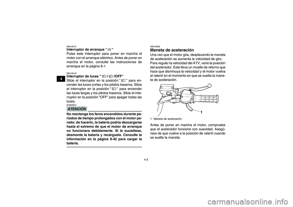 YAMAHA YFM350R 2011  Manuale de Empleo (in Spanish) 4-3
4
SBU18101Interruptor de arranque“” 
Pulse este interruptor para poner en marcha el
motor con el arranque eléctrico. Antes de poner en
marcha el motor, consulte las instrucciones de
arranque 