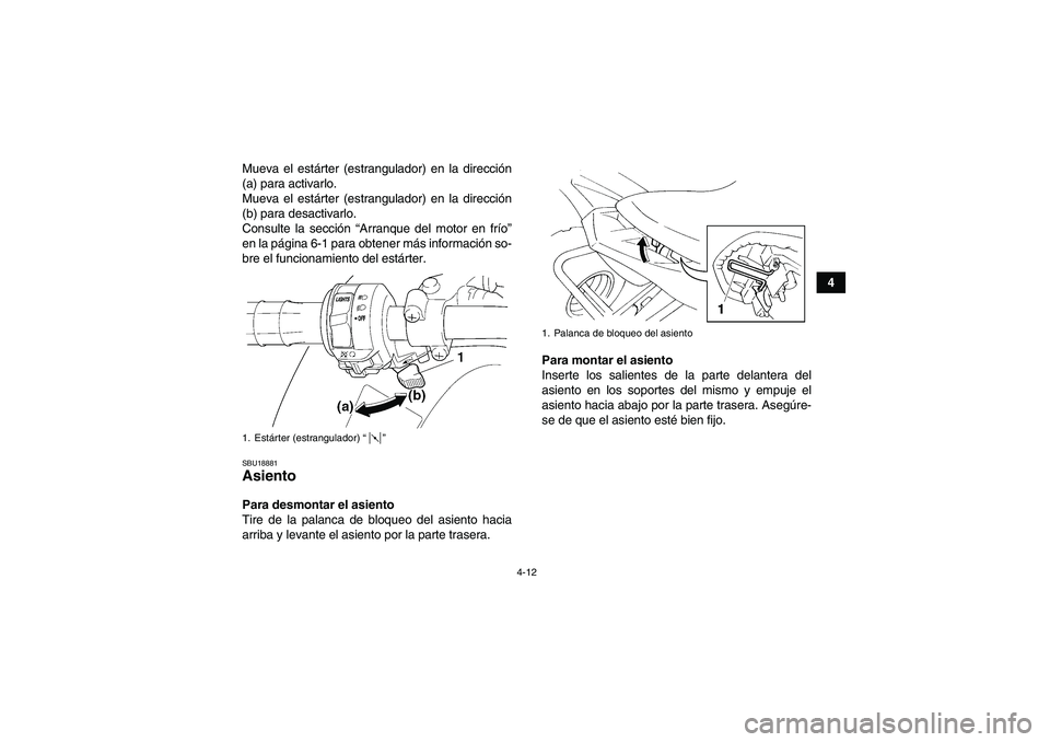 YAMAHA YFM350R 2011  Manuale de Empleo (in Spanish) 4-12
4 Mueva el estárter (estrangulador) en la dirección
(a) para activarlo.
Mueva el estárter (estrangulador) en la dirección
(b) para desactivarlo.
Consulte la sección “Arranque del motor en 