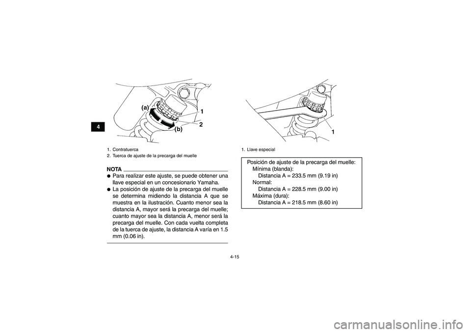 YAMAHA YFM350R 2011  Manuale de Empleo (in Spanish) 4-15
4
NOTAPara realizar este ajuste, se puede obtener una
llave especial en un concesionario Yamaha.La posición de ajuste de la precarga del muelle
se determina midiendo la distancia A que se
mues