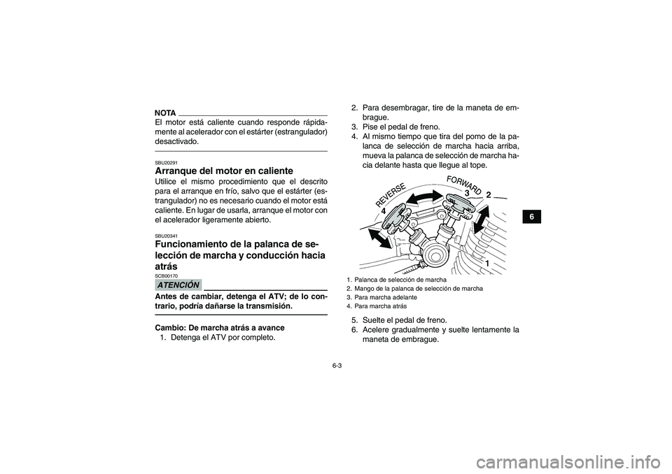 YAMAHA YFM350R 2011 Manuale de Empleo (in Spanish) 6-3
6
NOTAEl motor está caliente cuando responde rápida-
mente al acelerador con el estárter (estrangulador)
desactivado.SBU20291Arranque del motor en caliente Utilice el mismo procedimiento que el YAMAHA YFM350R 2011 Manuale de Empleo (in Spanish) 6-3
6
NOTAEl motor está caliente cuando responde rápida-
mente al acelerador con el estárter (estrangulador)
desactivado.SBU20291Arranque del motor en caliente Utilice el mismo procedimiento que el