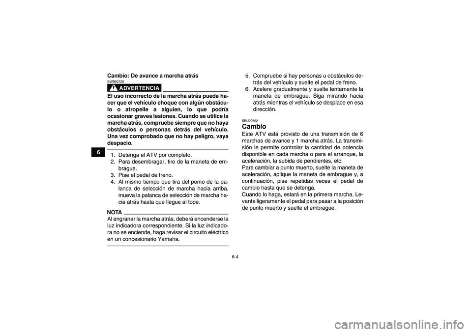 YAMAHA YFM350R 2011 Manuale de Empleo (in Spanish) 6-4
6Cambio: De avance a marcha atrás
ADVERTENCIA
SWB00720El uso incorrecto de la marcha atrás puede ha-
cer que el vehículo choque con algún obstácu-
lo o atropelle a alguien, lo que podría
oca YAMAHA YFM350R 2011 Manuale de Empleo (in Spanish) 6-4
6Cambio: De avance a marcha atrás
ADVERTENCIA
SWB00720El uso incorrecto de la marcha atrás puede ha-
cer que el vehículo choque con algún obstácu-
lo o atropelle a alguien, lo que podría
oca