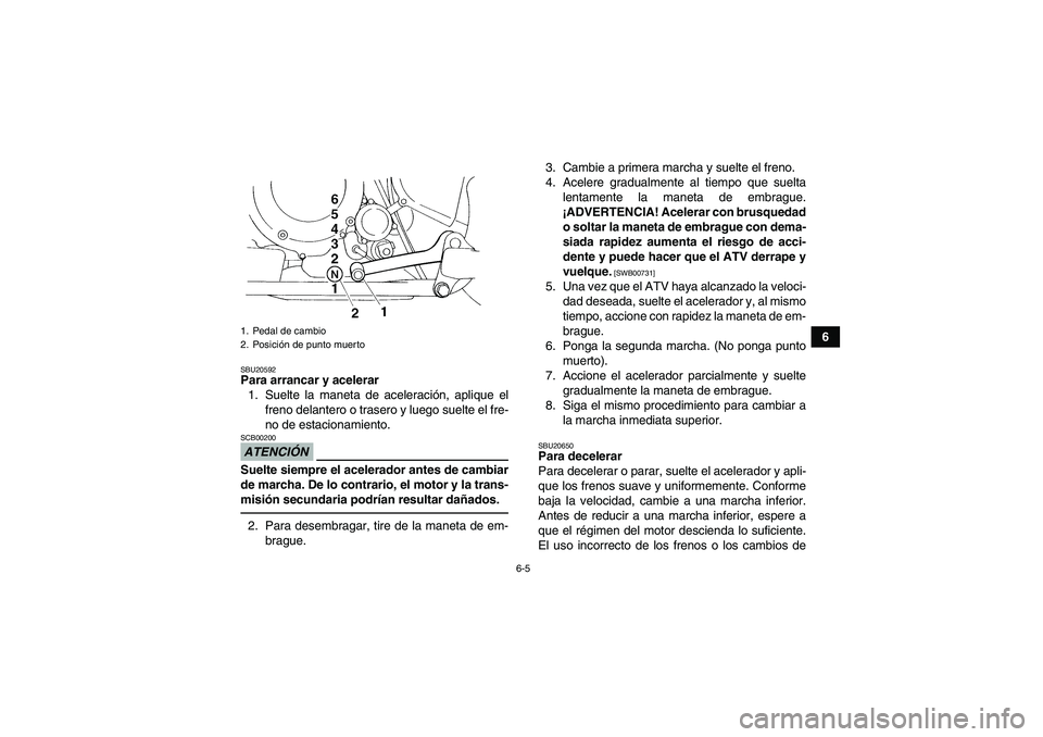 YAMAHA YFM350R 2011 Manuale de Empleo (in Spanish) 6-5
6
SBU20592Para arrancar y acelerar
1. Suelte la maneta de aceleración, aplique el
freno delantero o trasero y luego suelte el fre-
no de estacionamiento.ATENCIÓNSCB00200Suelte siempre el acelera YAMAHA YFM350R 2011 Manuale de Empleo (in Spanish) 6-5
6
SBU20592Para arrancar y acelerar
1. Suelte la maneta de aceleración, aplique el
freno delantero o trasero y luego suelte el fre-
no de estacionamiento.ATENCIÓNSCB00200Suelte siempre el acelera