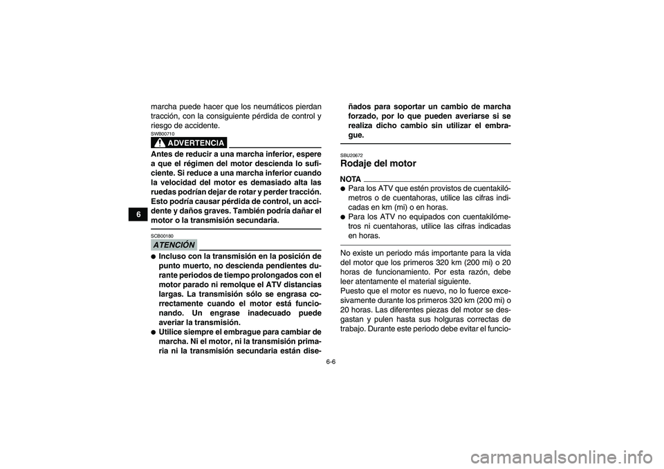 YAMAHA YFM350R 2011 Manuale de Empleo (in Spanish) 6-6
6marcha puede hacer que los neumáticos pierdan
tracción, con la consiguiente pérdida de control y
riesgo de accidente.
ADVERTENCIA
SWB00710Antes de reducir a una marcha inferior, espere
a que e YAMAHA YFM350R 2011 Manuale de Empleo (in Spanish) 6-6
6marcha puede hacer que los neumáticos pierdan
tracción, con la consiguiente pérdida de control y
riesgo de accidente.
ADVERTENCIA
SWB00710Antes de reducir a una marcha inferior, espere
a que e