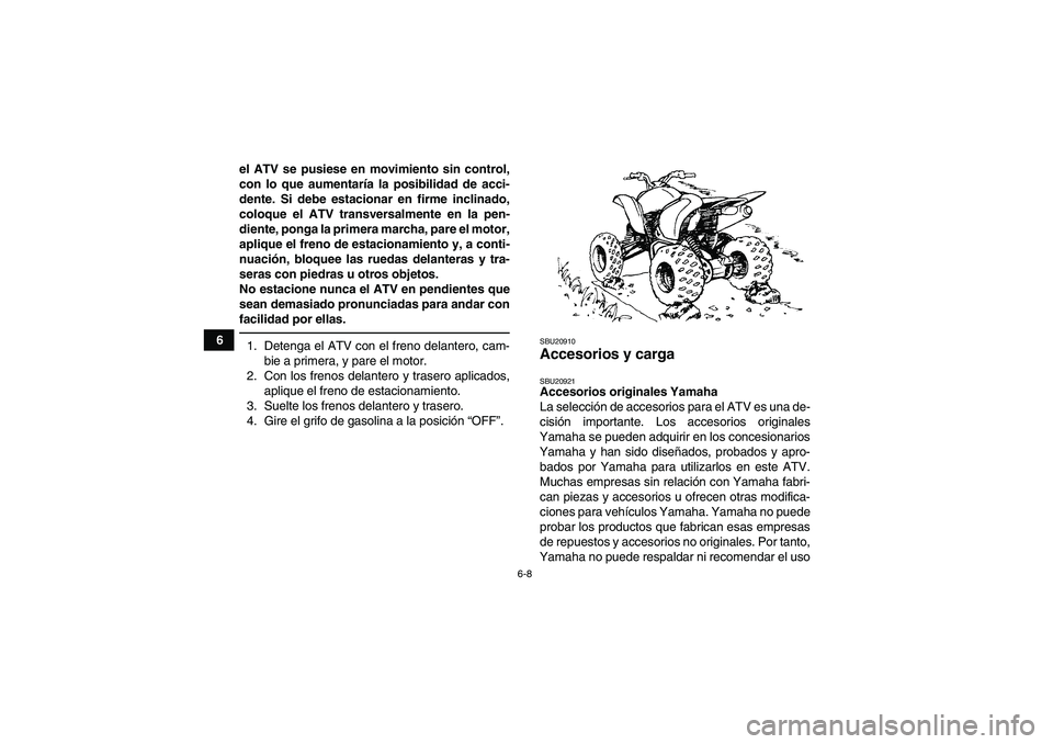 YAMAHA YFM350R 2011 Manuale de Empleo (in Spanish) 6-8
6el ATV se pusiese en movimiento sin control,
con lo que aumentaría la posibilidad de acci-
dente. Si debe estacionar en firme inclinado,
coloque el ATV transversalmente en la pen-
diente, ponga YAMAHA YFM350R 2011 Manuale de Empleo (in Spanish) 6-8
6el ATV se pusiese en movimiento sin control,
con lo que aumentaría la posibilidad de acci-
dente. Si debe estacionar en firme inclinado,
coloque el ATV transversalmente en la pen-
diente, ponga