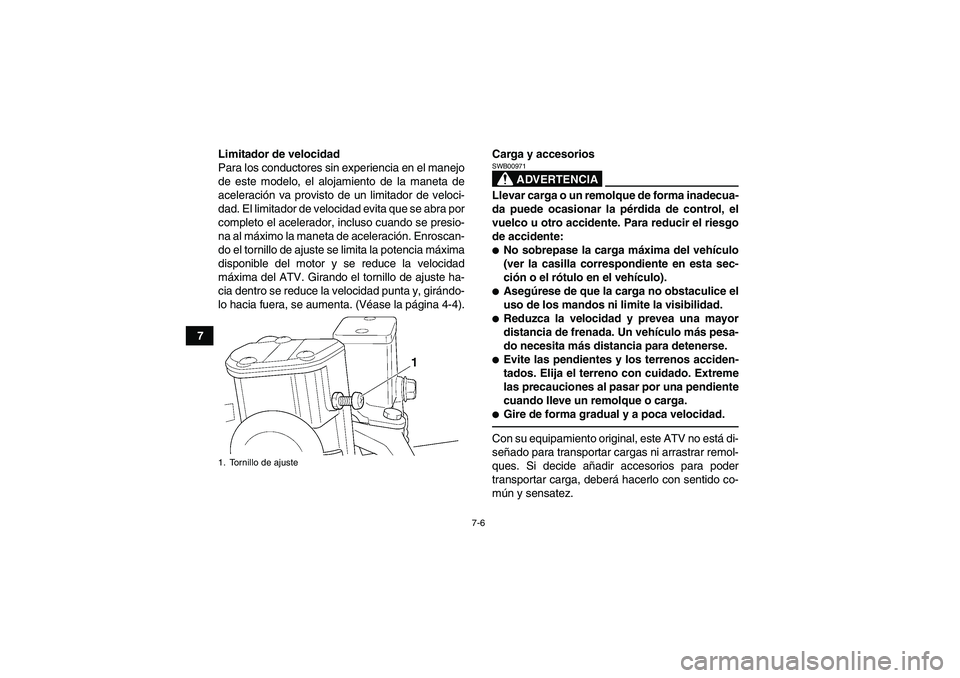 YAMAHA YFM350R 2011  Manuale de Empleo (in Spanish) 7-6
7Limitador de velocidad
Para los conductores sin experiencia en el manejo
de este modelo, el alojamiento de la maneta de
aceleración va provisto de un limitador de veloci-
dad. El limitador de ve