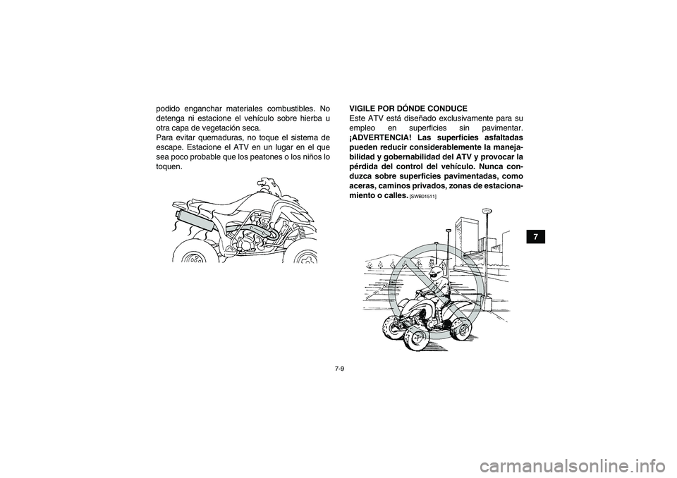 YAMAHA YFM350R 2011  Manuale de Empleo (in Spanish) 7-9
7 podido enganchar materiales combustibles. No
detenga ni estacione el vehículo sobre hierba u
otra capa de vegetación seca.
Para evitar quemaduras, no toque el sistema de
escape. Estacione el A