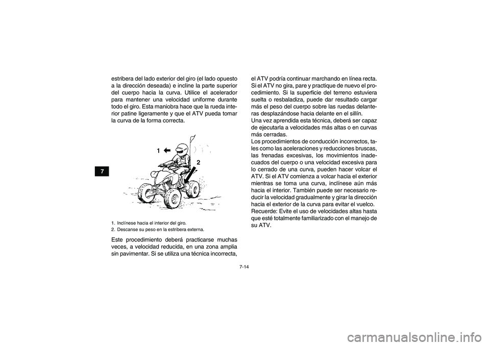 YAMAHA YFM350R 2011  Manuale de Empleo (in Spanish) 7-14
7estribera del lado exterior del giro (el lado opuesto
a la dirección deseada) e incline la parte superior
del cuerpo hacia la curva. Utilice el acelerador
para mantener una velocidad uniforme d