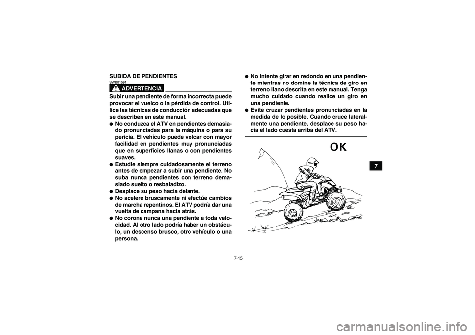 YAMAHA YFM350R 2011  Manuale de Empleo (in Spanish) 7-15
7 SUBIDA DE PENDIENTES
ADVERTENCIA
SWB01591Subir una pendiente de forma incorrecta puede
provocar el vuelco o la pérdida de control. Uti-
lice las técnicas de conducción adecuadas que
se descr