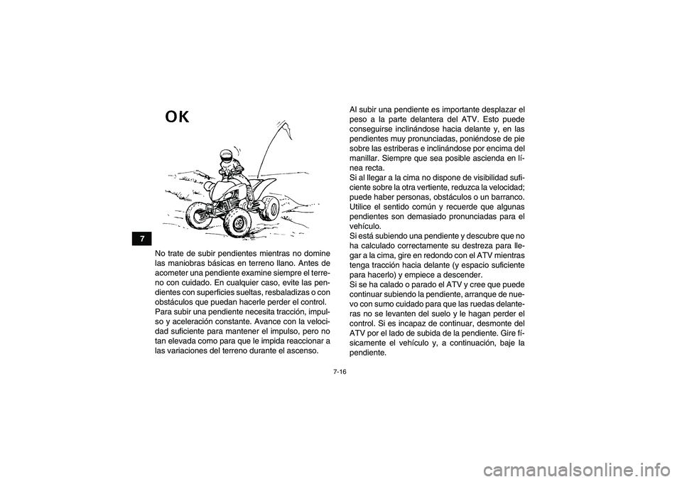 YAMAHA YFM350R 2011  Manuale de Empleo (in Spanish) 7-16
7
No trate de subir pendientes mientras no domine
las maniobras básicas en terreno llano. Antes de
acometer una pendiente examine siempre el terre-
no con cuidado. En cualquier caso, evite las p